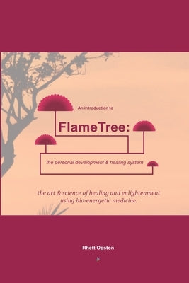 An Introduction to FlameTree: the personal development & healing system: The Art & Science of Healing & Enlightenment by Ogston, Rhett
