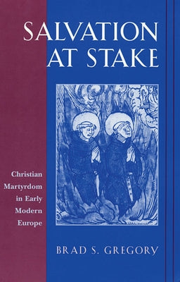Salvation at Stake: Christian Martyrdom in Early Modern Europe by Gregory, Brad S.