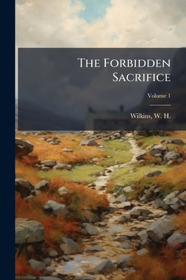 The Forbidden Sacrifice; Volume 1 by Wilkins, W. H. (William Henry) 1860-190