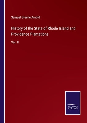 History of the State of Rhode Island and Providence Plantations: Vol. II by Arnold, Samuel Greene