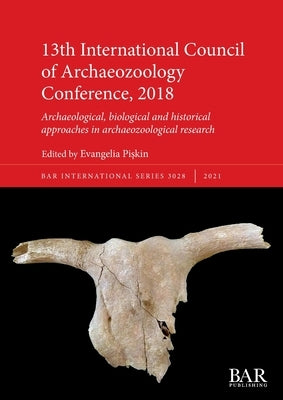 13th International Council of Archaeozoology Conference, 2018: Archaeological, biological and historical approaches in archaeozoological research by Pişkin, Evangelia