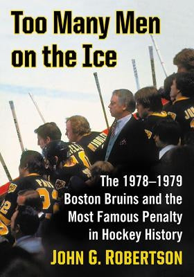 Too Many Men on the Ice: The 1978-1979 Boston Bruins and the Most Famous Penalty in Hockey History by Robertson, John G.
