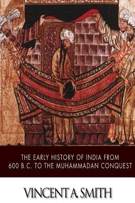 The Early History of India from 600 B.C. to the Muhammadan Conquest by Smith, Vincent a.