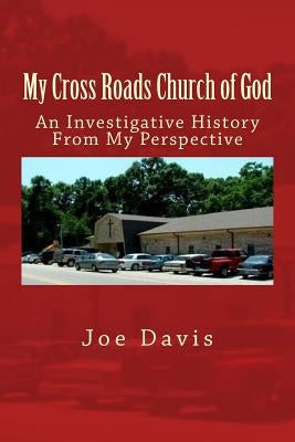 My Cross Roads Church of God: An Investigative History From My Perspective by Davis, Joe
