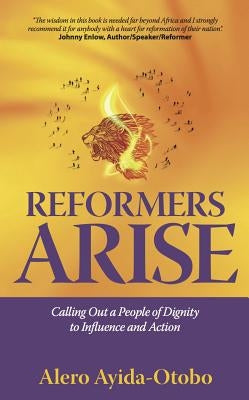 Reformers Arise: Calling Out a People of Dignity to Influence and Action by Ayida-Otobo, Alero