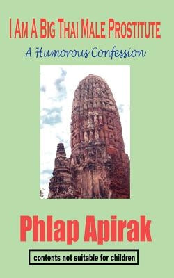 I Am A Big Thai Male Prostitute: A Humorous Confession by Apirak, Phlap