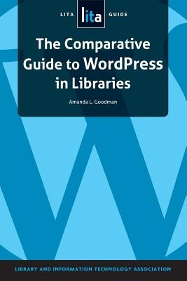 The Comparative Guide to Wordpress in Libraries: A Lita Guide by American Library Association