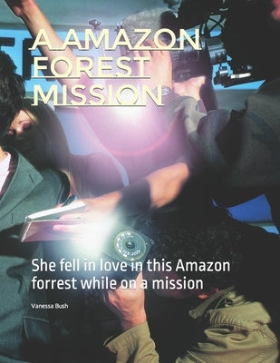 A Amazon Forest mission: She fell in love in this Amazon forrest while on a mission by Bush, Vanessa G.
