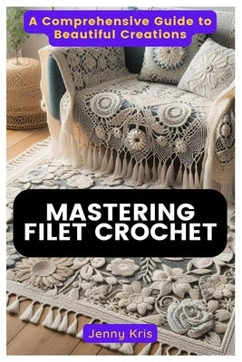 Mastering Filet Crochet: A Comprehensive Guide to Beautiful Creations by Kris, Jenny