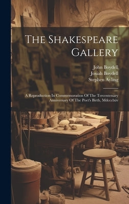 The Shakespeare Gallery: A Reproduction In Commemoration Of The Tercentenary Anniversary Of The Poet's Birth, Mdccclxiv by Boydell, John