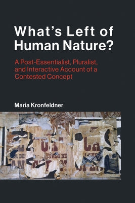 What's Left of Human Nature?: A Post-Essentialist, Pluralist, and Interactive Account of a Contested Concept by Kronfeldner, Maria