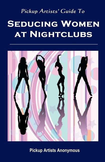 Pickup Artists' Guide to Seducing Women at Nightclubs: Essential Skills for Beginners by Anonymous, Pickup Artists