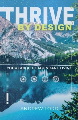 Thrive By Design: Your Guide to Abundant Living by Lord, Andrew