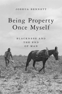 Being Property Once Myself: Blackness and the End of Man by Bennett, Joshua
