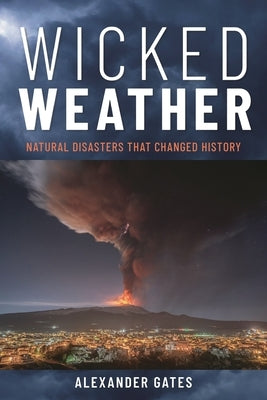Wicked Weather: Natural Disasters That Changed History by Gates, Alexander
