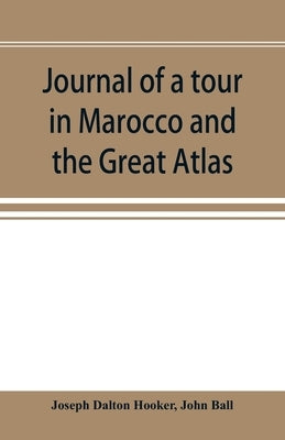 Journal of a tour in Marocco and the Great Atlas by Dalton Hooker, Joseph