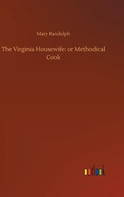 The Virginia Housewife: or Methodical Cook by Randolph, Mary