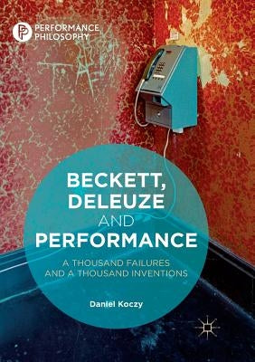 Beckett, Deleuze and Performance: A Thousand Failures and a Thousand Inventions by Koczy, Daniel