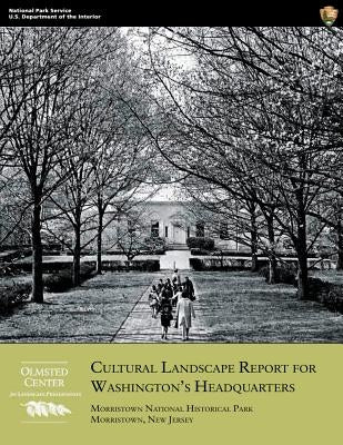 Cultural Landscape Report for Washington's Headquarters: Morristown National Historical Park, Morristown, New Jersey by Stevens, Christopher M.