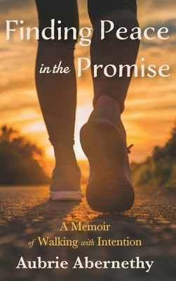 Finding Peace in the Promise: A Memoir of Walking with Intention by Abernethy, Aubrie