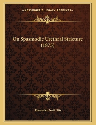On Spasmodic Urethral Stricture (1875) by Otis, Fessenden Nott