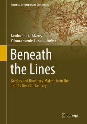 Beneath the Lines: Borders and Boundary-Making from the 18th to the 20th Century by García-Álvarez, Jacobo
