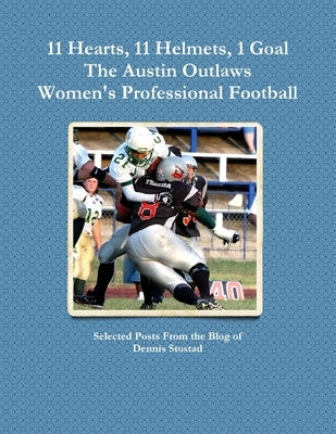 11 Hearts, 11 Helmets, 1 Goal The Austin Outlaws Women's Professional Football Team by Stostad, Dennis