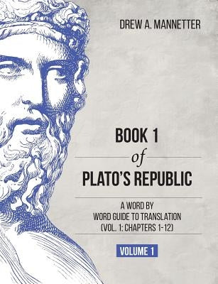 Book 1 of Plato's Republic: A Word by Word Guide to Translation (Vol. 1: Chapters 1-12) by Mannetter, Drew A.