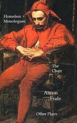 The Homeless Monologues, The Chair, and Other Plays by Frale, Aaron