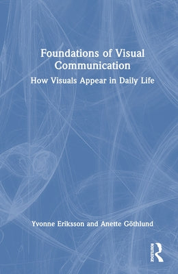 Foundations of Visual Communication: How Visuals Appear in Daily Life by Eriksson, Yvonne