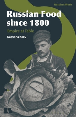 Russian Food Since 1800: Empire at Table by Kelly, Catriona