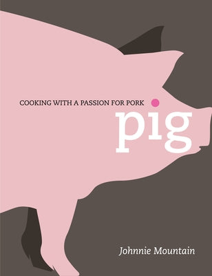Pig: Cooking with a Passion for Pork by Mountain, Johnnie