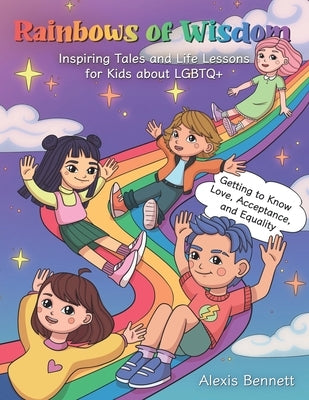 Rainbows of Wisdom: Inspiring Tales and Life Lessons for Kids about LGBTQ+: Getting to Know Love, Acceptance, and Equality by Bennett, Alexis