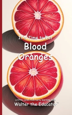 It's Time to Eat Blood Oranges by Walter the Educator