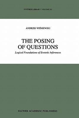 The Posing of Questions: Logical Foundations of Erotetic Inferences by Wisniewski, A.