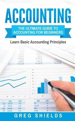Accounting: The Ultimate Guide to Accounting for Beginners - Learn the Basic Accounting Principles by Shields, Greg
