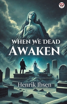 When We Dead Awaken by Ibsen, Henrik