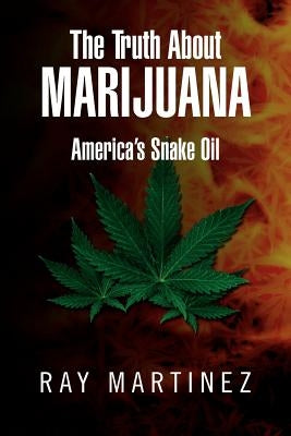 The Truth about Marijuana: America's Snake Oil by Martinez, Ray