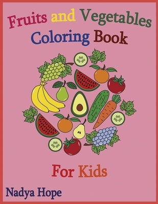 Fruits and Vegetables Coloring Book For Kids: Coloring Book For Kids, Teens, Adults; Fruits, Vegetables, Berries by Hope, Nadya