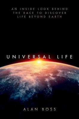 Universal Life: An Inside Look Behind the Race to Discover Life Beyond Earth by Boss, Alan