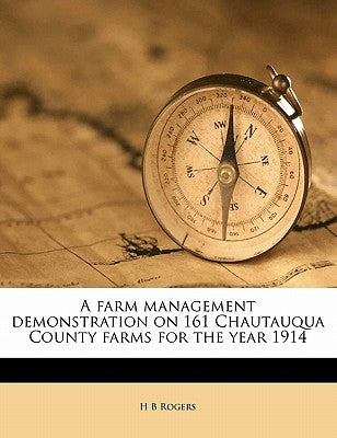 A Farm Management Demonstration on 161 Chautauqua County Farms for the Year 1914 by Rogers, H. B.