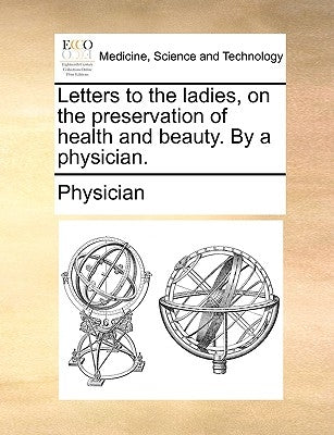 Letters to the Ladies, on the Preservation of Health and Beauty. by a Physician. by Physician