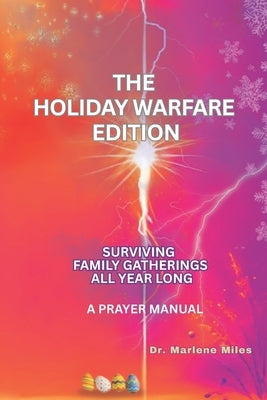 The Holiday Warfare Edition: Surviving Family Gatherings All Year Long: Prayer Manual by Miles, Marlene