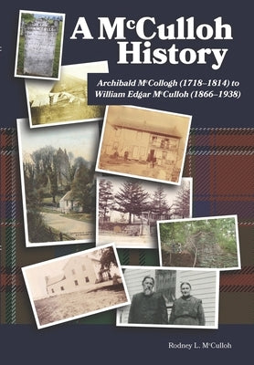 A McCulloh History: Archibald McCollogh (1718-1814) to William Edgar McCulloh (1866-1938): Including the lives of Archibald, George, John, by McCulloh, Rodney L.