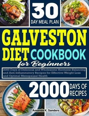Galveston Diet Cookbook For Beginners: 2000 Days of Delicious and Wholesome Hormone-Balancing and Anti-inflammatory Recipes for Effective Weight Loss by Sanders, Amanda K.
