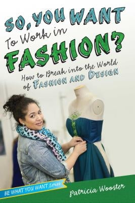 So, You Want to Work in Fashion?: How to Break Into the World of Fashion and Design by Wooster, Patricia