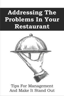 Addressing The Problems In Your Restaurant: Tips For Management And Make It Stand Out: Restaurant Management Tips by Creaser, Tyrone