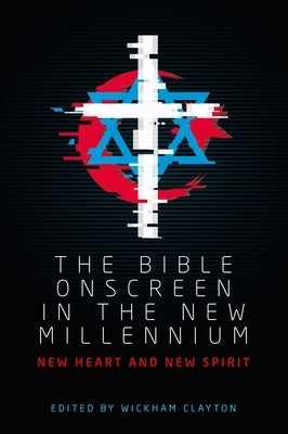 The Bible Onscreen in the New Millennium: New Heart and New Spirit by Clayton, Wickham