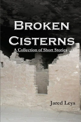 Broken Cisterns by Leys, Jared