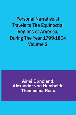 Personal Narrative of Travels to the Equinoctial Regions of America, During the Year 1799-1804 - Volume 2 by Bonpland, Aimé